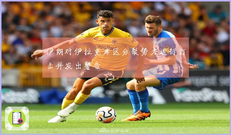 伊朗对伊拉克库区分裂势力进行打击并发出警告