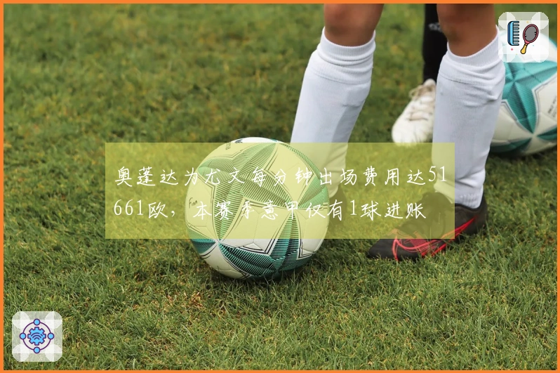 奥蓬达为尤文每分钟出场费用达51661欧，本赛季意甲仅有1球进账