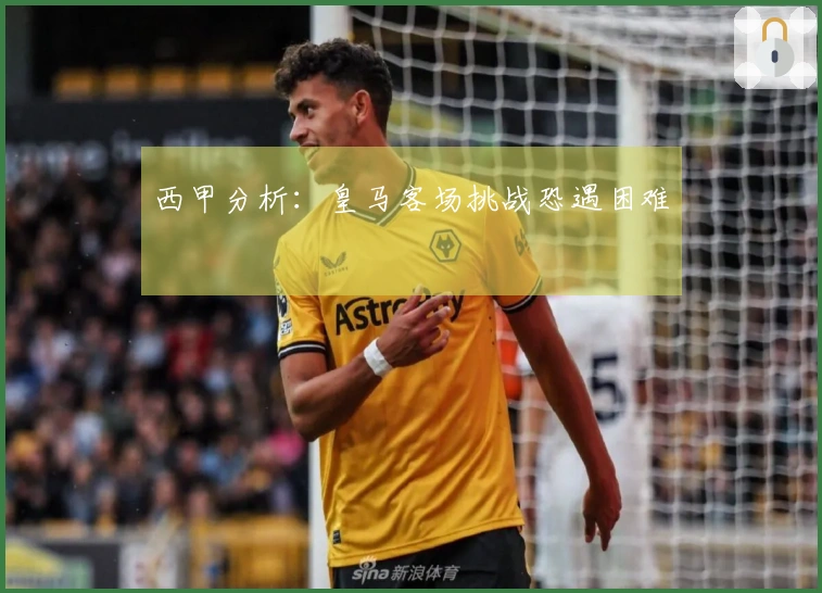 西甲分析：皇马客场挑战恐遇困难