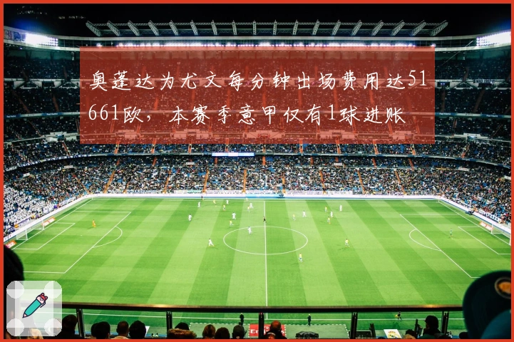 奥蓬达为尤文每分钟出场费用达51661欧，本赛季意甲仅有1球进账