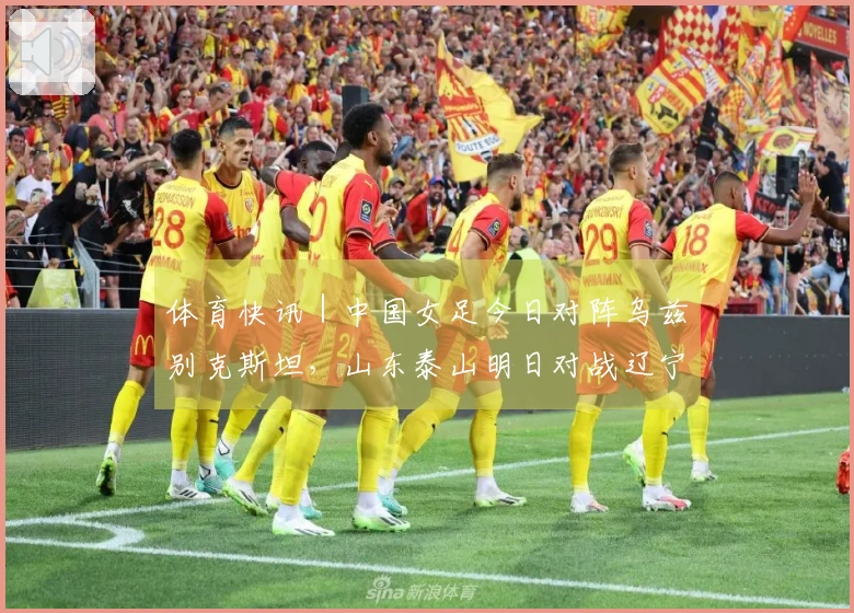 体育快讯｜中国女足今日对阵乌兹别克斯坦，山东泰山明日对战辽宁铁人