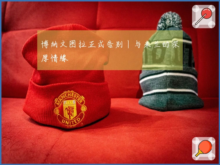 博纳文图拉正式告别丨与米兰的深厚情缘