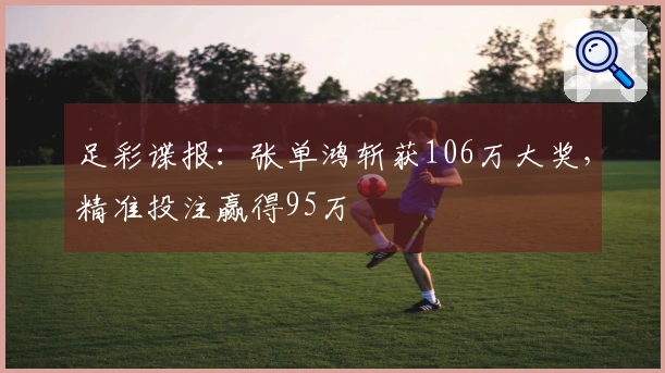 足彩谍报：张单鸿斩获106万大奖，精准投注赢得95万