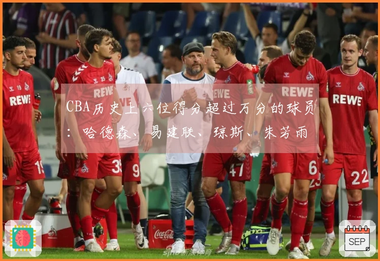 CBA历史上六位得分超过万分的球员：哈德森、易建联、琼斯、朱芳雨、刘炜及王哲林