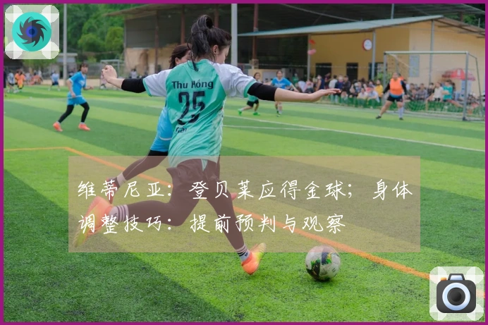维蒂尼亚：登贝莱应得金球；身体调整技巧：提前预判与观察