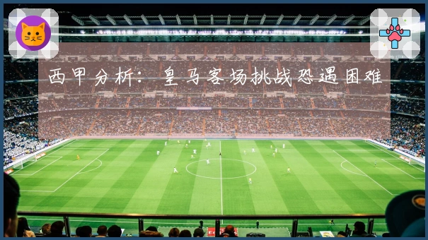 西甲分析：皇马客场挑战恐遇困难