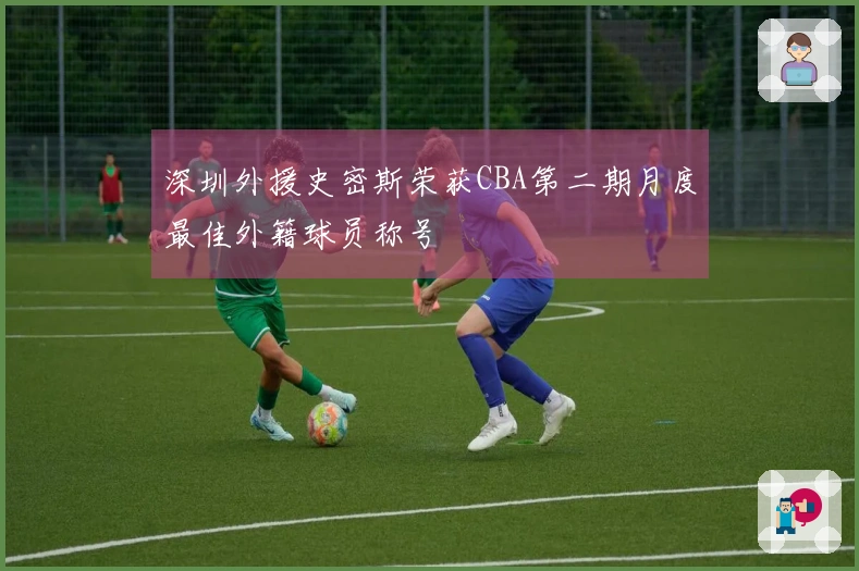 深圳外援史密斯荣获CBA第二期月度最佳外籍球员称号