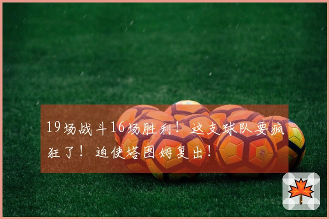 19场战斗16场胜利！这支球队要疯狂了！迫使塔图姆复出！