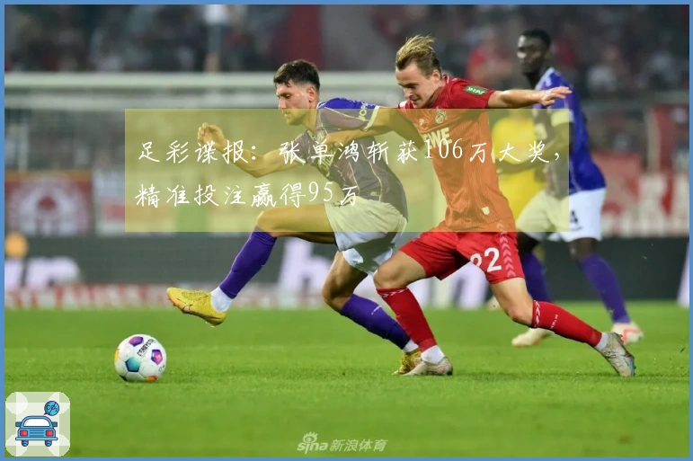 足彩谍报：张单鸿斩获106万大奖，精准投注赢得95万