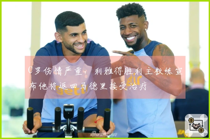 C罗伤情严重，利雅得胜利主教练宣布他将返回马德里接受治疗