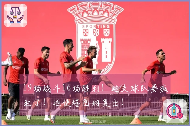 19场战斗16场胜利！这支球队要疯狂了！迫使塔图姆复出！