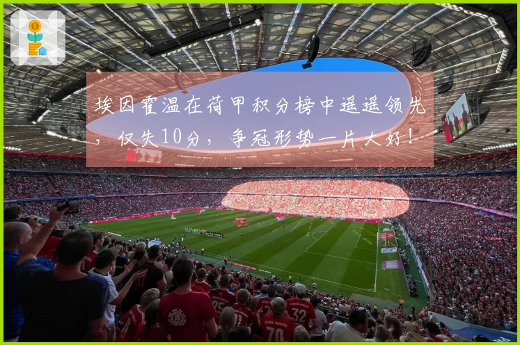 埃因霍温在荷甲积分榜中遥遥领先，仅失10分，争冠形势一片大好！