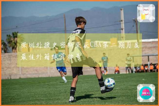深圳外援史密斯荣获CBA第二期月度最佳外籍球员称号