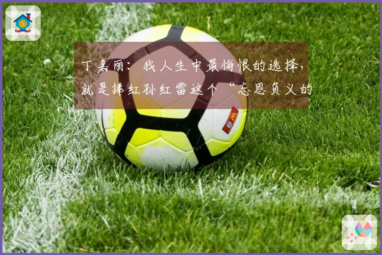 丁嘉丽：我人生中最悔恨的选择，就是捧红孙红雷这个“忘恩负义的家伙”