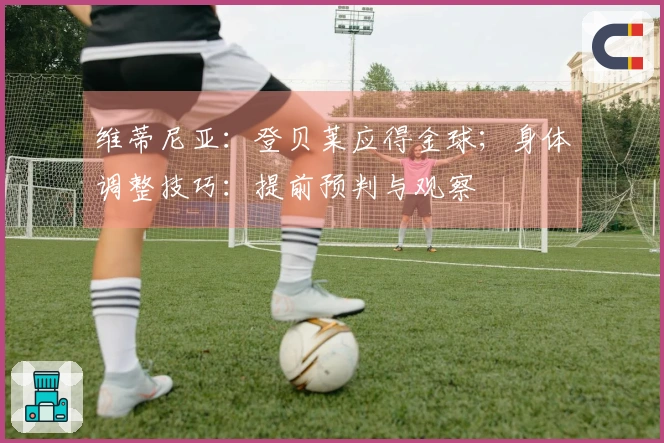 维蒂尼亚：登贝莱应得金球；身体调整技巧：提前预判与观察
